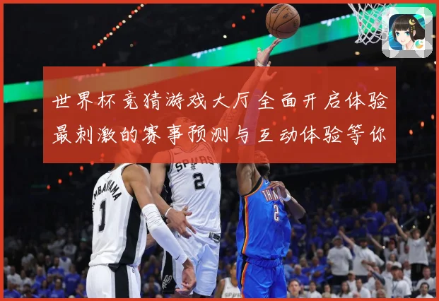 世界杯竞猜游戏大厅全面开启体验最刺激的赛事预测与互动体验等你数据研判：最新赛事动态与深度分析