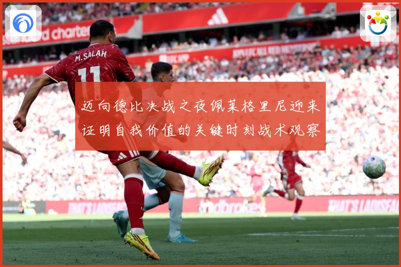 迈向德比决战之夜佩莱格里尼迎来证明自我价值的关键时刻战术观察：最新赛事动态与深度分析