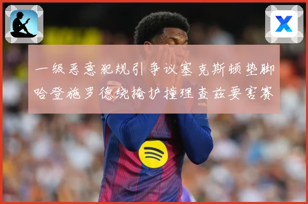 一级恶意犯规引争议塞克斯顿垫脚哈登施罗德绕掩护撞理查兹要害赛场复盘：最新赛事动态与深度分析
