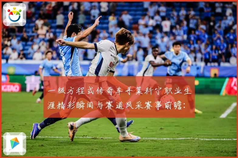 一级方程式传奇车手莱科宁职业生涯精彩瞬间与赛道风采赛事前瞻：最新赛事动态与深度分析