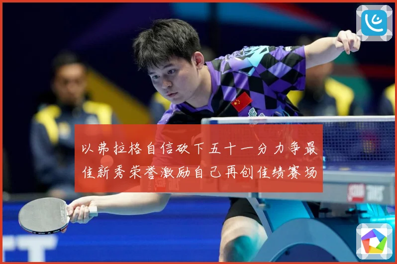 以弗拉格自信砍下五十一分力争最佳新秀荣誉激励自己再创佳绩赛场复盘：最新赛事动态与深度分析