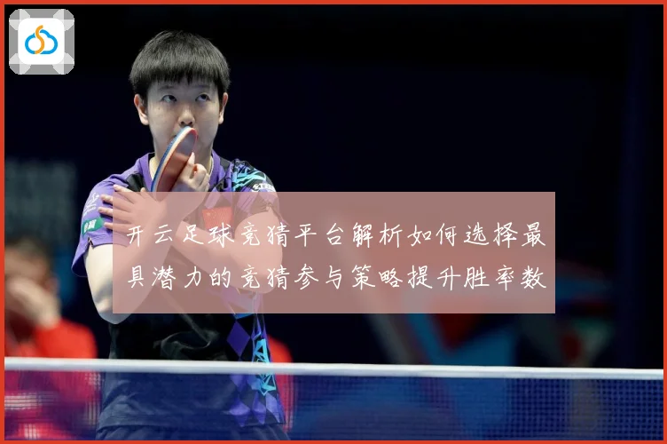开云足球竞猜平台解析如何选择最具潜力的竞猜参与策略提升胜率数据研判：最新赛事动态与深度分析
