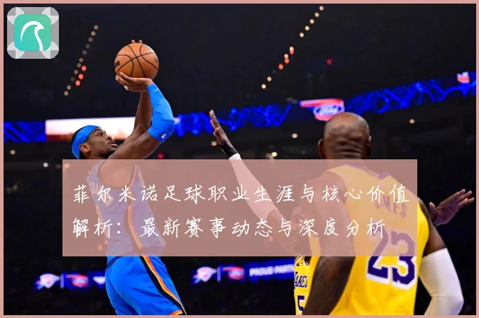 菲尔米诺足球职业生涯与核心价值解析：最新赛事动态与深度分析