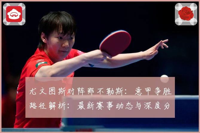 尤文图斯对阵那不勒斯：意甲争胜路径解析：最新赛事动态与深度分析
