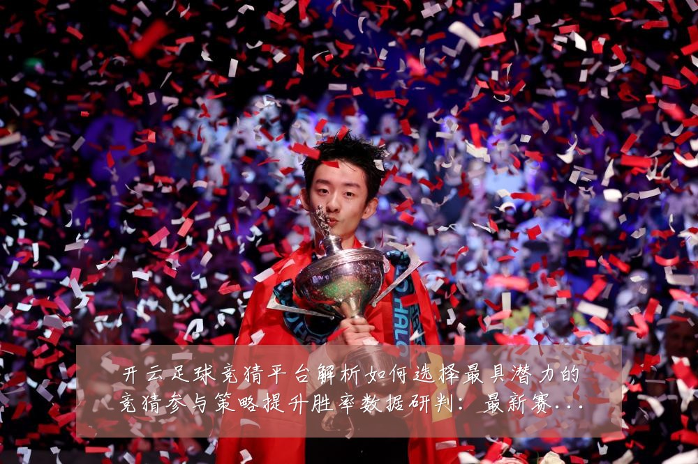 开云足球竞猜平台解析如何选择最具潜力的竞猜参与策略提升胜率数据研判:最新赛事动态与深度分析