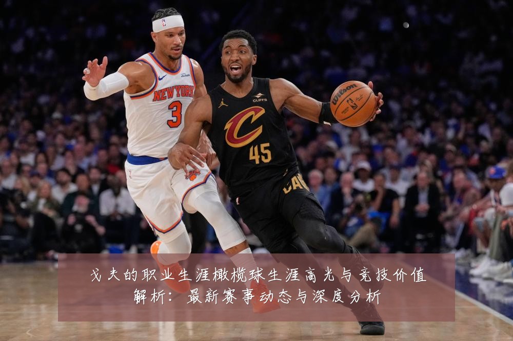 戈夫的职业生涯橄榄球生涯高光与竞技价值解析:最新赛事动态与深度分析