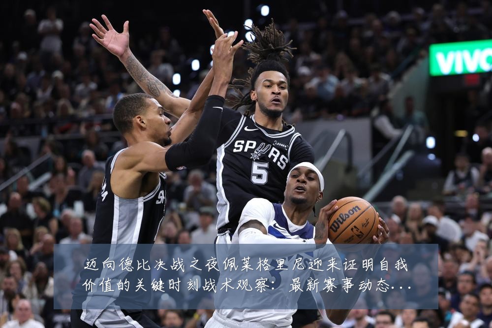 迈向德比决战之夜佩莱格里尼迎来证明自我价值的关键时刻战术观察:最新赛事动态与深度分析